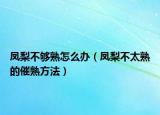 凤梨不够熟怎么办（凤梨不太熟的催熟方法）