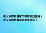 老人养胃食谱家常菜有哪些图片（老人养胃食谱家常菜有哪些）