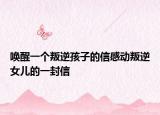 唤醒一个叛逆孩子的信感动叛逆女儿的一封信