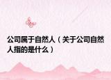公司属于自然人（关于公司自然人指的是什么）