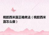 桃胶西米露正确煮法（桃胶西米露怎么做）