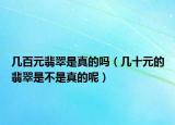 几百元翡翠是真的吗（几十元的翡翠是不是真的呢）