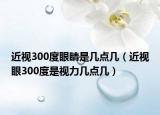 近视300度眼睛是几点几（近视眼300度是视力几点几）