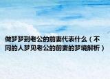 做梦梦到老公的前妻代表什么（不同的人梦见老公的前妻的梦境解析）