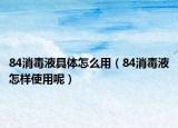 84消毒液具体怎么用（84消毒液怎样使用呢）