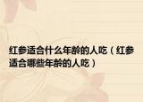 红参适合什么年龄的人吃（红参适合哪些年龄的人吃）