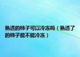 熟透的柿子可以冷冻吗（熟透了的柿子能不能冷冻）