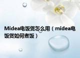 Midea电饭煲怎么用（midea电饭煲如何煮饭）