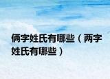 俩字姓氏有哪些（两字姓氏有哪些）