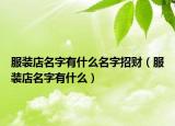 服装店名字有什么名字招财（服装店名字有什么）