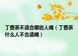 丁香茶不适合哪些人喝（丁香茶什么人不合适喝）
