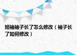 短袖袖子长了怎么修改（袖子长了如何修改）