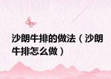 沙朗牛排的做法（沙朗牛排怎么做）