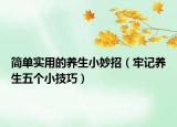 简单实用的养生小妙招（牢记养生五个小技巧）
