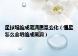 星球塌缩成黑洞质量变化（恒星怎么会坍缩成黑洞）