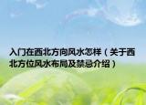 入门在西北方向风水怎样（关于西北方位风水布局及禁忌介绍）