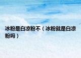 冰粉是白凉粉不（冰粉就是白凉粉吗）