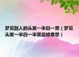 梦见别人的头发一半白一黑（梦见头发一半白一半黑是啥意思）