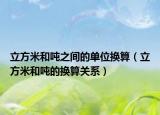 立方米和吨之间的单位换算（立方米和吨的换算关系）