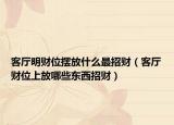 客厅明财位摆放什么最招财（客厅财位上放哪些东西招财）