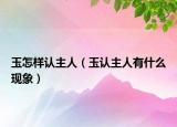 玉怎样认主人（玉认主人有什么现象）