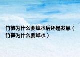竹笋为什么要焯水后还是发黑（竹笋为什么要焯水）