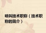 啥叫技术职称（技术职称的简介）