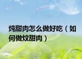 炖甜肉怎么做好吃（如何做炆甜肉）