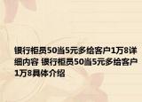 银行柜员50当5元多给客户1万8详细内容 银行柜员50当5元多给客户1万8具体介绍