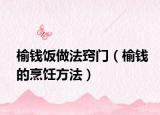 榆钱饭做法窍门（榆钱的烹饪方法）