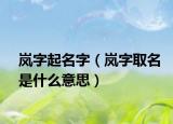 岚字起名字（岚字取名是什么意思）