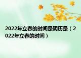 2022年立春的时间是阴历是（2022年立春的时间）