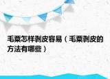 毛粟怎样剥皮容易（毛粟剥皮的方法有哪些）