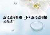亚马逊河介绍一下（亚马逊河相关介绍）