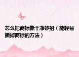 怎么把商标撕干净妙招（能轻易撕掉商标的方法）