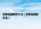花椒泡酒制作方法（花椒泡酒的方法）
