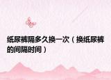 纸尿裤隔多久换一次（换纸尿裤的间隔时间）