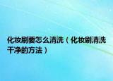 化妆刷要怎么清洗（化妆刷清洗干净的方法）