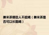 姜米茶哪些人不能喝（姜米茶是否可以长期喝）