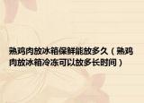 熟鸡肉放冰箱保鲜能放多久（熟鸡肉放冰箱冷冻可以放多长时间）