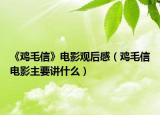 《鸡毛信》电影观后感（鸡毛信电影主要讲什么）