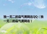 独一无二的霸气男网名QQ（独一无二的霸气男网名）
