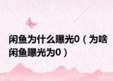 闲鱼为什么曝光0（为啥闲鱼曝光为0）