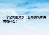 一个公司的风水（公司的风水讲究有什么）