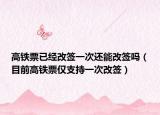 高铁票已经改签一次还能改签吗（目前高铁票仅支持一次改签）