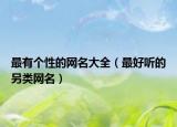 最有个性的网名大全（最好听的另类网名）