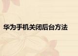 华为手机关闭后台方法