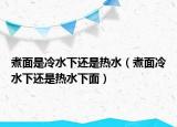 煮面是冷水下还是热水（煮面冷水下还是热水下面）