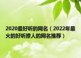 2020最好听的网名（2022年最火的好听撩人的网名推荐）