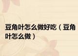 豆角叶怎么做好吃（豆角叶怎么做）